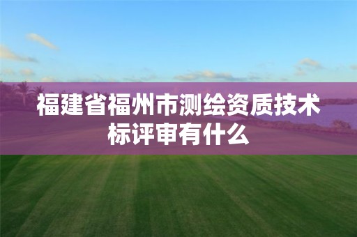 福建省福州市测绘资质技术标评审有什么