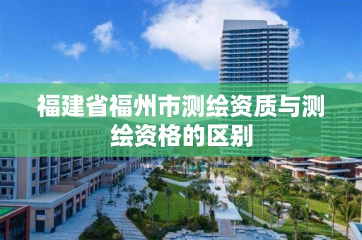 福建省福州市测绘资质与测绘资格的区别