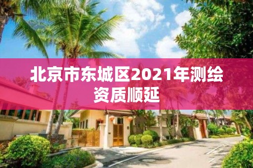 北京市东城区2021年测绘资质顺延