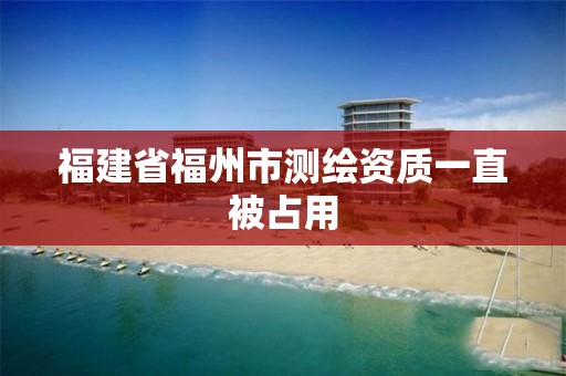 福建省福州市测绘资质一直被占用