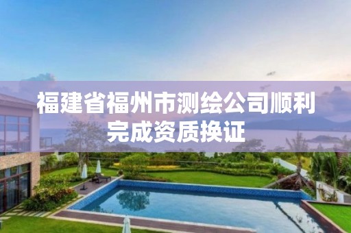 福建省福州市测绘公司顺利完成资质换证