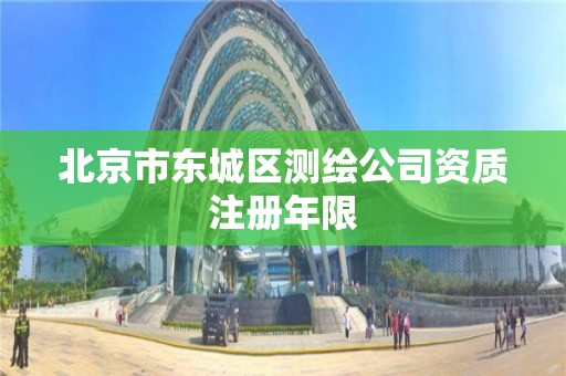 北京市东城区测绘公司资质注册年限