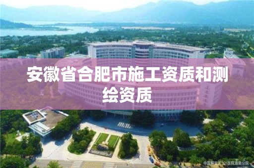 安徽省合肥市施工资质和测绘资质