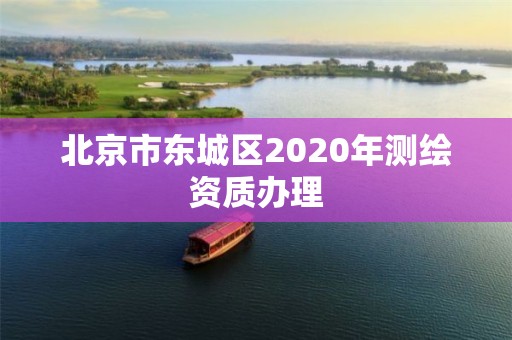 北京市东城区2020年测绘资质办理