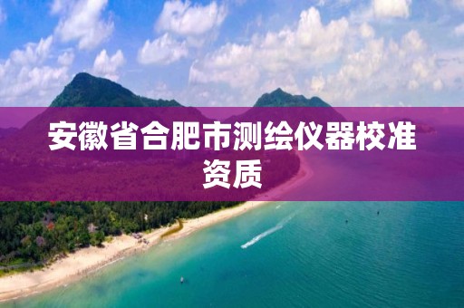 安徽省合肥市测绘仪器校准资质