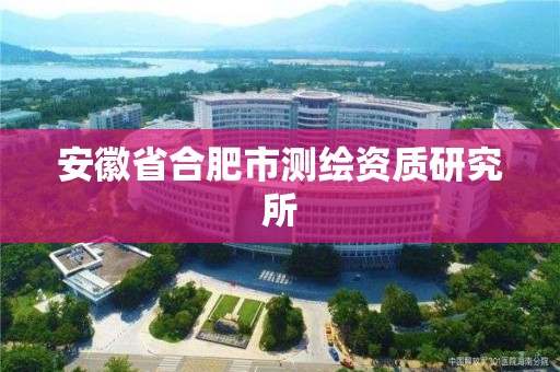 安徽省合肥市测绘资质研究所