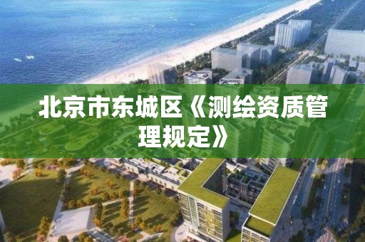 北京市东城区《测绘资质管理规定》