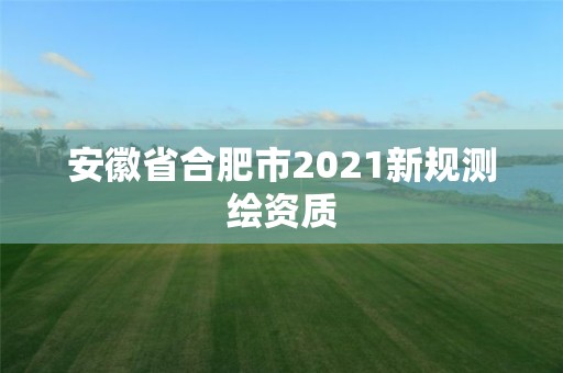 安徽省合肥市2021新规测绘资质