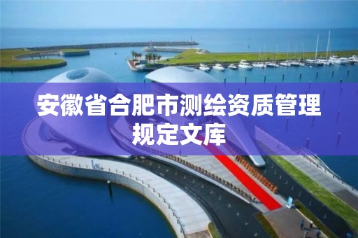 安徽省合肥市测绘资质管理规定文库