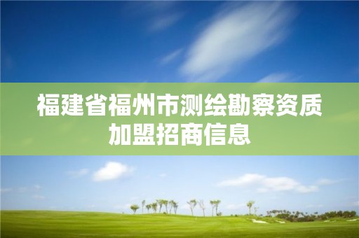 福建省福州市测绘勘察资质加盟招商信息