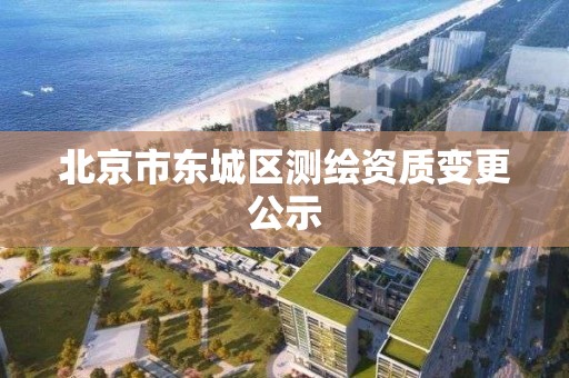 北京市东城区测绘资质变更公示