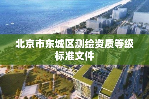 北京市东城区测绘资质等级标准文件