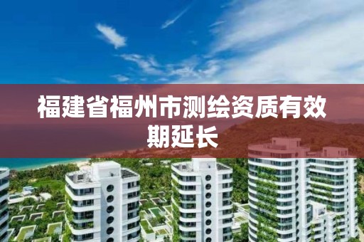 福建省福州市测绘资质有效期延长