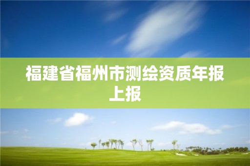 福建省福州市测绘资质年报上报