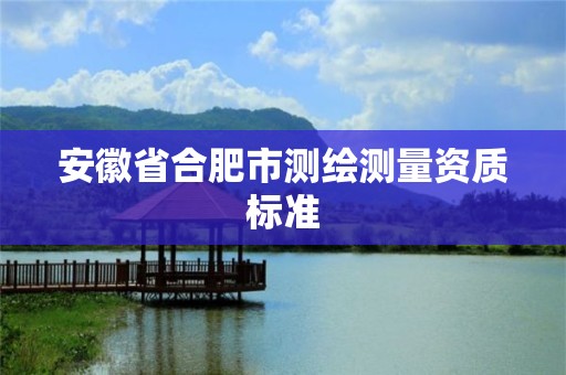 安徽省合肥市测绘测量资质标准