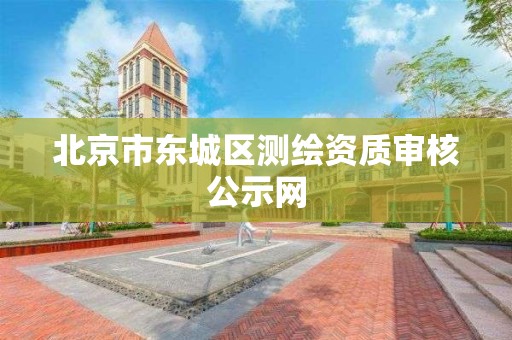 北京市东城区测绘资质审核公示网