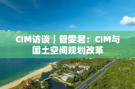 CIM访谈|管雯君:CIM与国土空间规划改革 CIM访谈|管雯君:CIM与国土空间规划改革