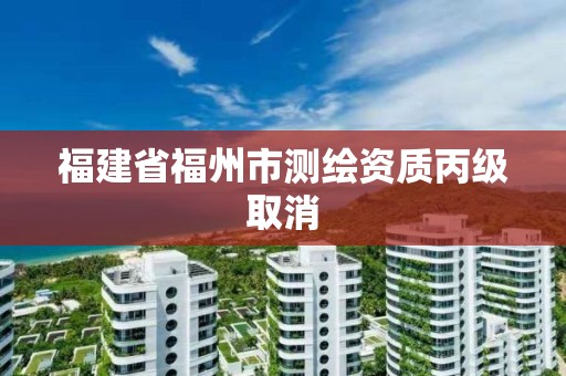 福建省福州市测绘资质丙级取消