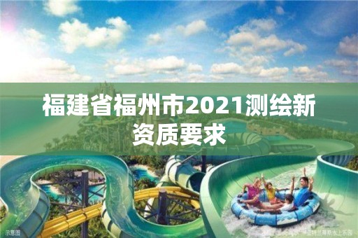 福建省福州市2021测绘新资质要求