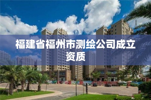 福建省福州市测绘公司成立资质