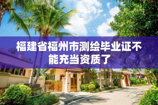 福建省福州市测绘毕业证不能充当资质了