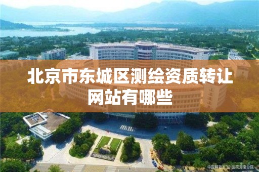 北京市东城区测绘资质转让网站有哪些