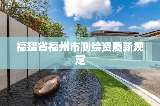 福建省福州市测绘资质新规定