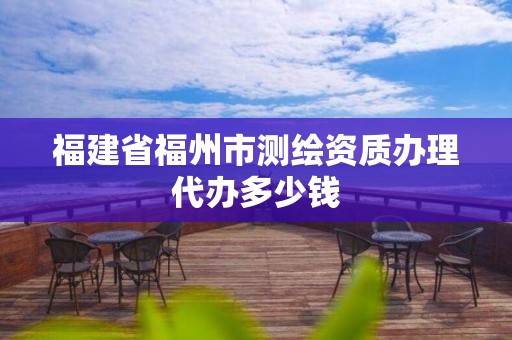 福建省福州市测绘资质办理代办多少钱