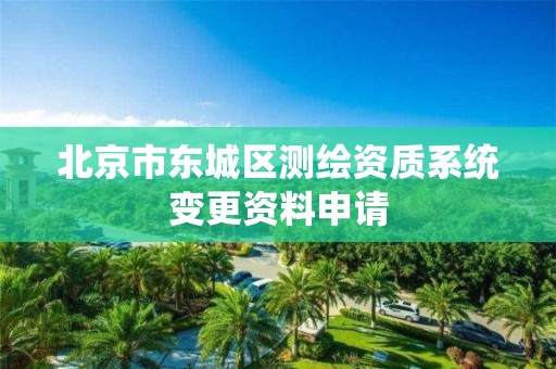 北京市东城区测绘资质系统变更资料申请