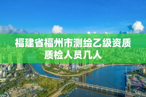 福建省福州市测绘乙级资质质检人员几人