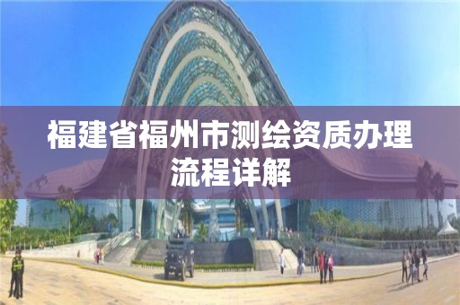 福建省福州市测绘资质办理流程详解