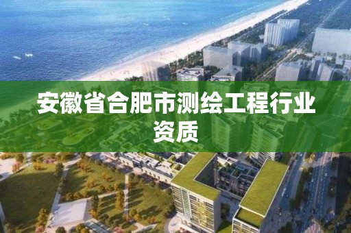 安徽省合肥市测绘工程行业资质