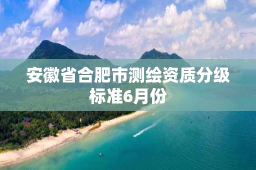 安徽省合肥市测绘资质分级标准6月份