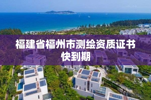 福建省福州市测绘资质证书快到期