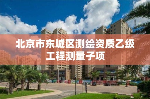 北京市东城区测绘资质乙级工程测量子项