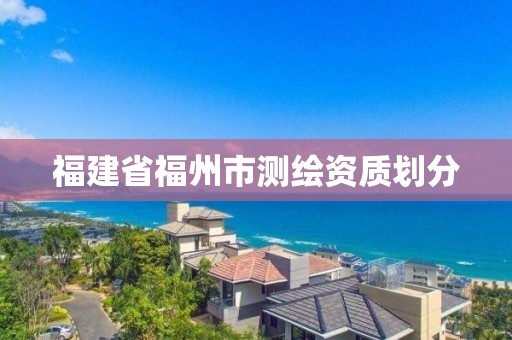 福建省福州市测绘资质划分