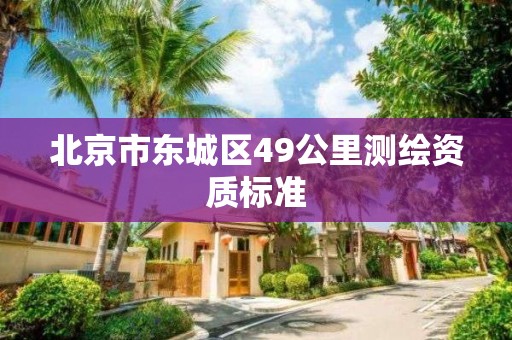 北京市东城区49公里测绘资质标准