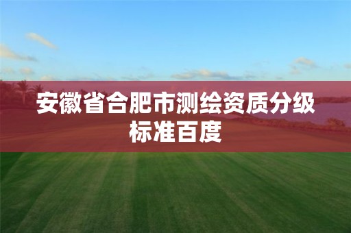 安徽省合肥市测绘资质分级标准百度