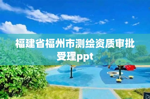 福建省福州市测绘资质审批受理ppt