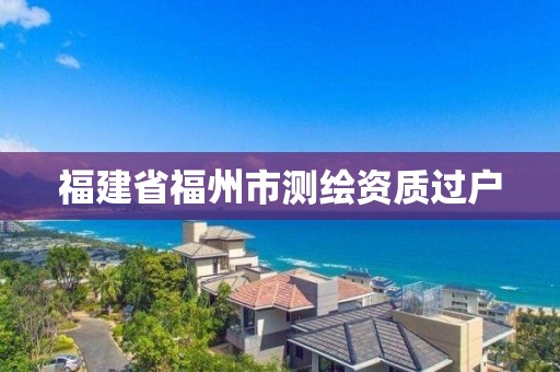 福建省福州市测绘资质过户