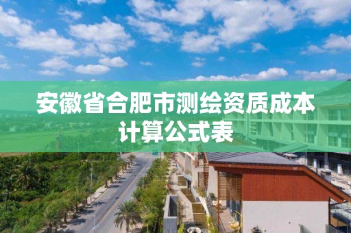 安徽省合肥市测绘资质成本计算公式表