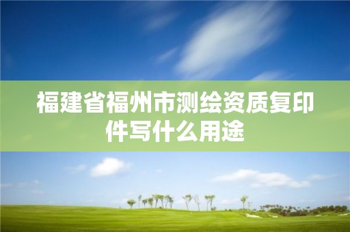 福建省福州市测绘资质复印件写什么用途