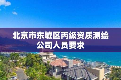 北京市东城区丙级资质测绘公司人员要求