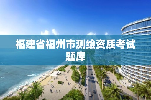 福建省福州市测绘资质考试题库