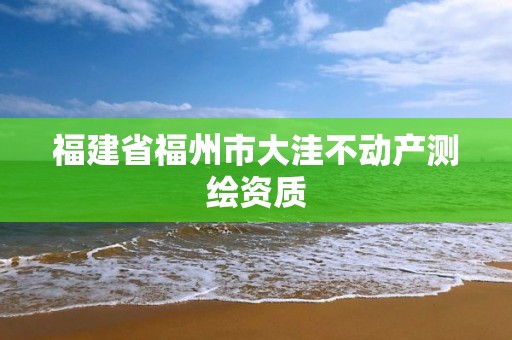 福建省福州市大洼不动产测绘资质