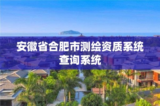 安徽省合肥市测绘资质系统查询系统