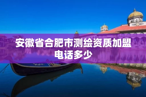 安徽省合肥市测绘资质加盟电话多少 安徽省合肥市测绘资质加盟电话多少