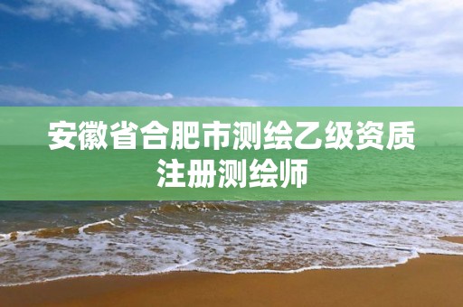 安徽省合肥市测绘乙级资质注册测绘师