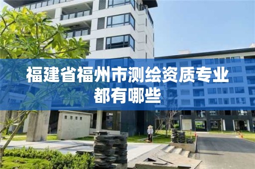 福建省福州市测绘资质专业都有哪些