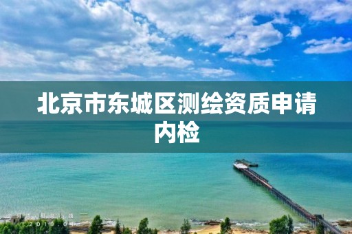 北京市东城区测绘资质申请内检